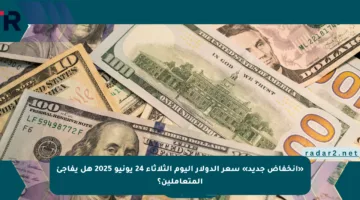 «انخفاض جديد» سعر الدولار اليوم الثلاثاء 24 يونيو 2025 هل يفاجئ المتعاملين؟